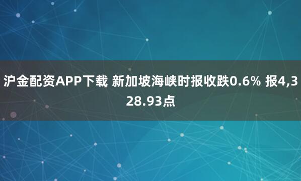 沪金配资APP下载 新加坡海峡时报收跌0.6% 报4,328.93点