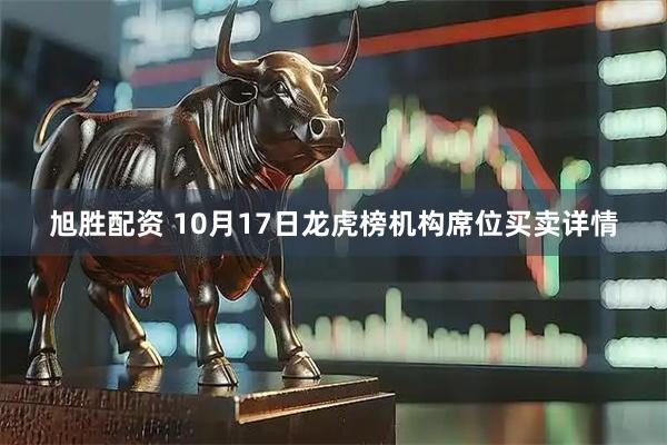 旭胜配资 10月17日龙虎榜机构席位买卖详情