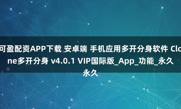可盈配资APP下载 安卓端 手机应用多开分身软件 Clone多开分身 v4.0.1 VIP国际版_App_功能_永久