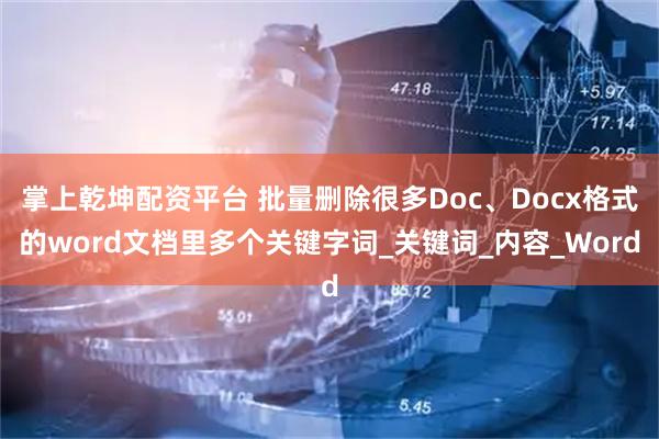 掌上乾坤配资平台 批量删除很多Doc、Docx格式的word文档里多个关键字词_关键词_内容_Word