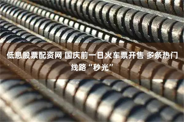 低息股票配资网 国庆前一日火车票开售 多条热门线路“秒光”