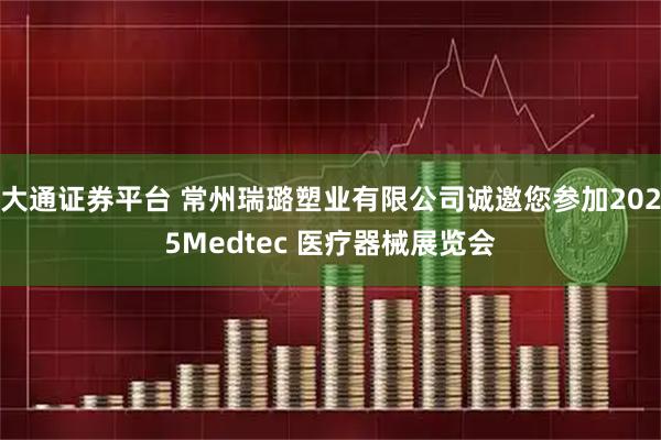 大通证券平台 常州瑞璐塑业有限公司诚邀您参加2025Medtec 医疗器械展览会