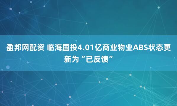 盈邦网配资 临海国投4.01亿商业物业ABS状态更新为“已反馈”