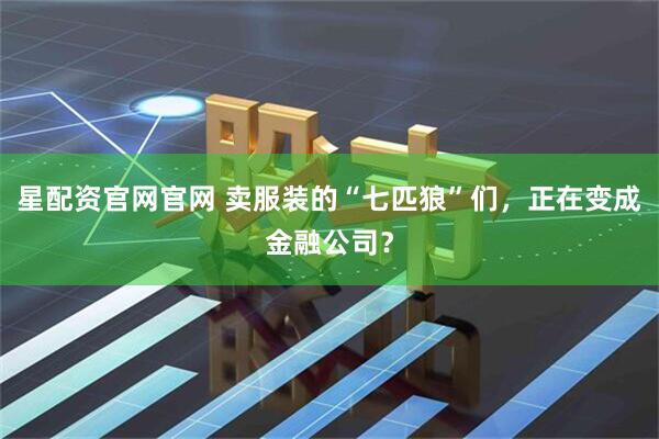 星配资官网官网 卖服装的“七匹狼”们，正在变成金融公司？