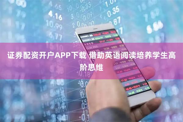 证券配资开户APP下载 借助英语阅读培养学生高阶思维