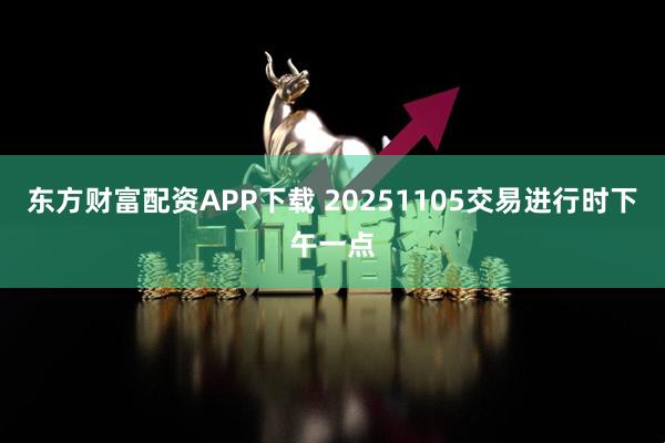东方财富配资APP下载 20251105交易进行时下午一点