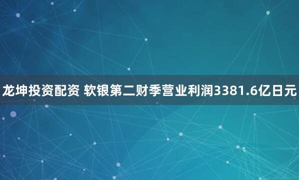 龙坤投资配资 软银第二财季营业利润3381.6亿日元