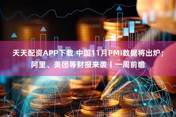 天天配资APP下载 中国11月PMI数据将出炉；阿里、美团等财报来袭丨一周前瞻