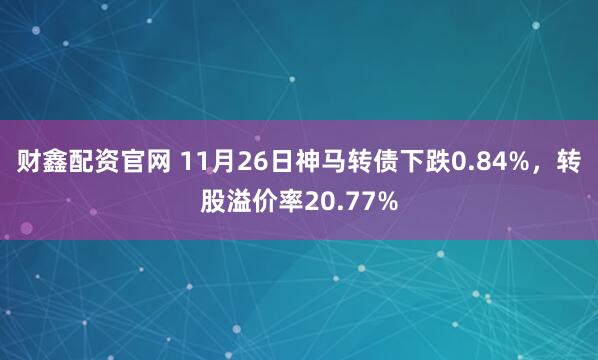 财鑫配资官网 11月26日神马转债下跌0.84%，转股溢价率20.77%