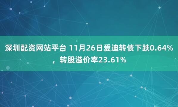 深圳配资网站平台 11月26日爱迪转债下跌0.64%，转股溢价率23.61%