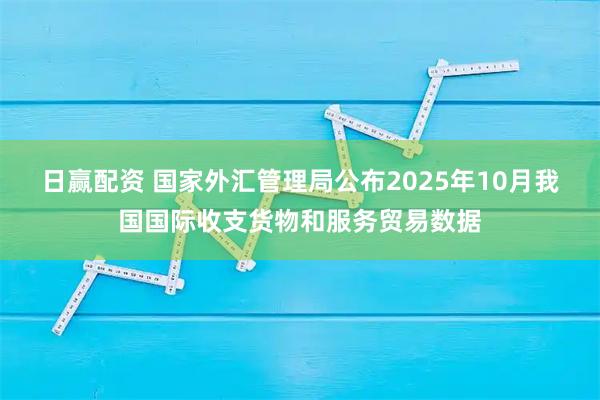 日赢配资 国家外汇管理局公布2025年10月我国国际收支货物和服务贸易数据