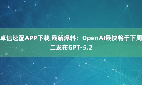 卓信速配APP下载 最新爆料：OpenAI最快将于下周二发布GPT-5.2