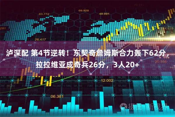 泸深配 第4节逆转！东契奇詹姆斯合力轰下62分，拉拉维亚成奇兵26分，3人20+