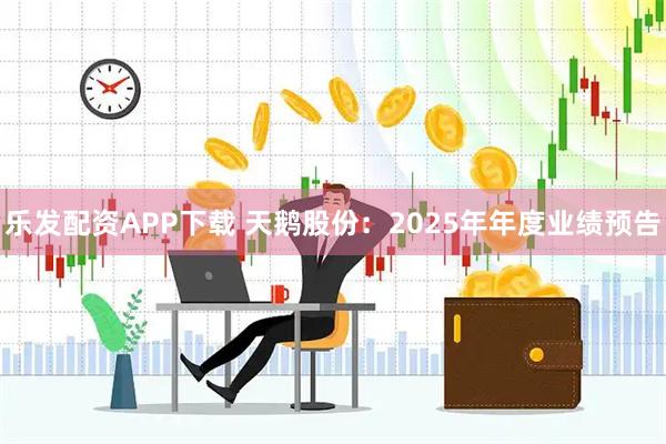 乐发配资APP下载 天鹅股份：2025年年度业绩预告