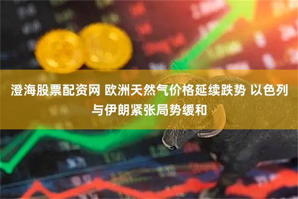 澄海股票配资网 欧洲天然气价格延续跌势 以色列与伊朗紧张局势缓和
