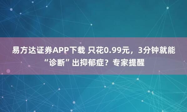 易方达证券APP下载 只花0.99元，3分钟就能“诊断”出抑郁症？专家提醒