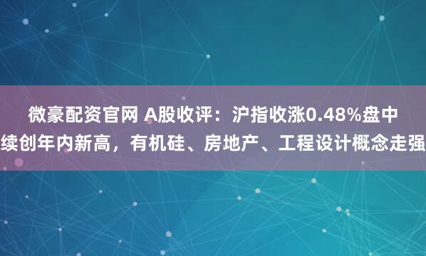 微豪配资官网 A股收评：沪指收涨0.48%盘中续创年内新高，有机硅、房地产、工程设计概念走强