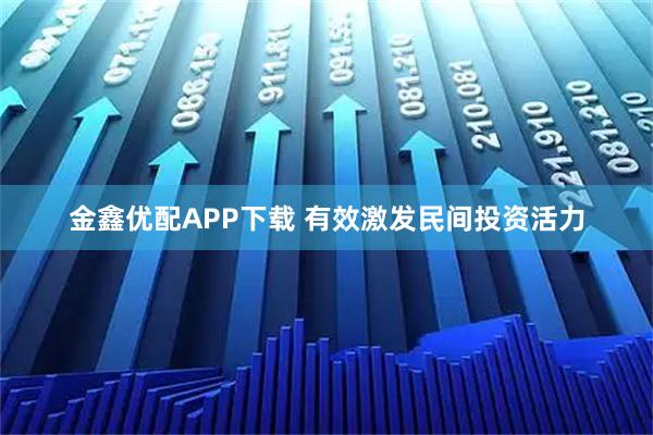金鑫优配APP下载 有效激发民间投资活力