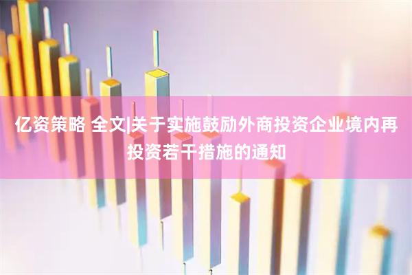 亿资策略 全文|关于实施鼓励外商投资企业境内再投资若干措施的通知