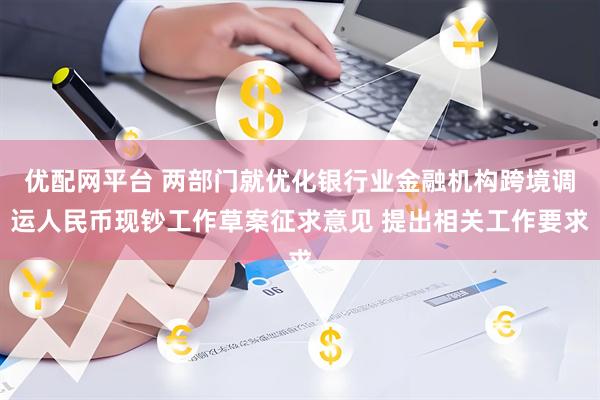 优配网平台 两部门就优化银行业金融机构跨境调运人民币现钞工作草案征求意见 提出相关工作要求