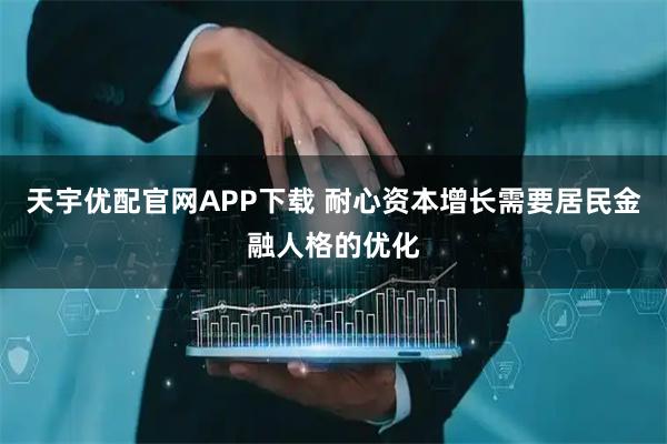 天宇优配官网APP下载 耐心资本增长需要居民金融人格的优化