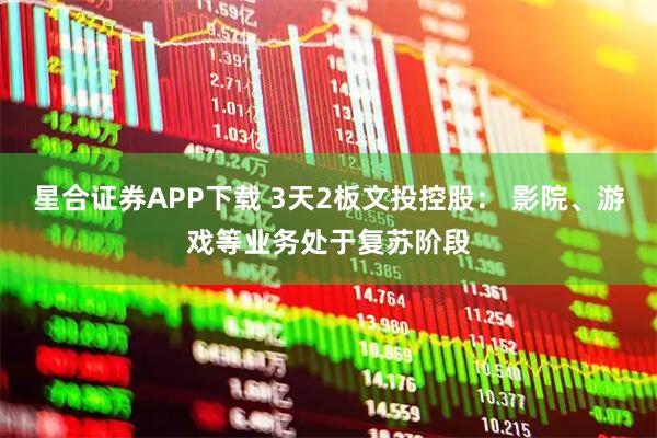 星合证券APP下载 3天2板文投控股： 影院、游戏等业务处于复苏阶段