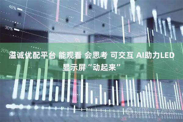 溢诚优配平台 能观看 会思考 可交互 AI助力LED显示屏“动起来”