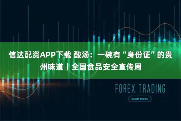 信达配资APP下载 酸汤：一碗有“身份证”的贵州味道丨全国食品安全宣传周